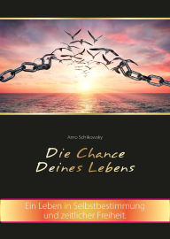 Title: Die Chance Deines Lebens: Ein Leben in Selbstbestimmung und zeitlicher Freiheit, Author: Arno Schikowsky