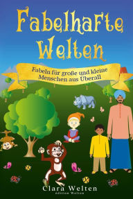 Title: Fabelhafte Welten: Fabeln für große und kleine Menschen aus Überall, Author: Clara Welten