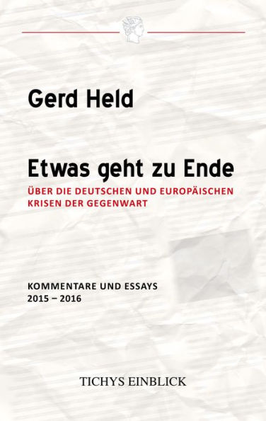 Etwas geht zu Ende: Über die deutschen und europäischen Krisen der Gegenwart Kommentare und Essays 2015 - 2016