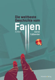Title: Die weltbeste Geschichte vom Fallen: Roman, Author: Daniel Faßbender