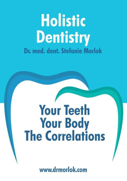 Holistic Dentistry.: Your Teeth. Your Body. The Correlations.