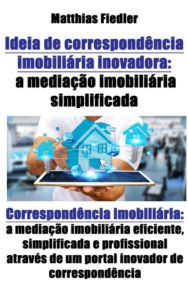 Title: Ideia de correspondência imobiliária inovadora: a mediação imobiliária simplificada: Correspondência imobiliária: a mediação imobiliária eficiente, simplificada e profissional através de um portal inovador de correspondência, Author: Juan Pablo Navarro