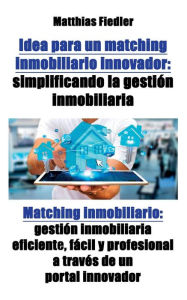 Title: Idea para un matching inmobiliario innovador: simplificando la gestión inmobiliaria: Matching inmobiliario: gestión inmobiliaria eficiente, fácil y profesional a través de un portal innovador, Author: Matthias Fiedler