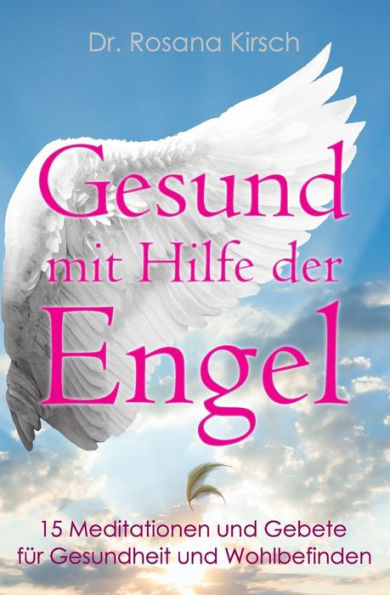 Gesund mit Hilfe der Engel: 15 Meditationen und Gebete für Gesundheit und Wohlbefinden
