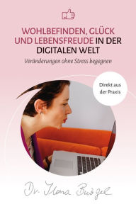 Title: Wohlbefinden, Glück und Lebensfreude in der digitalen Welt: Veränderungen ohne Stress begegnen, Author: Dr. Ilona Bürgel