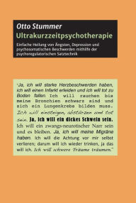Title: Ultrakurzzeitpsychotherapie: Einfache Heilung von Ängsten, Depression und psychosomatischen Beschwerden mithilfe der psychoregulatorischen Satztechnik, Author: Otto Stummer