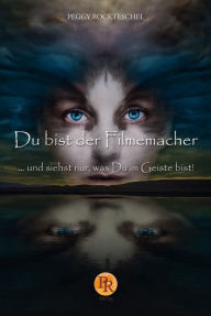 Title: Du bist der Filmemacher: ... und siehst nur, was Du im Geiste bist., Author: Peggy Rockteschel