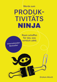 Title: Werde zum Produktivitäts-Ninja: Raum schaffen für das, was wirklich zählt, Author: Graham Allcott