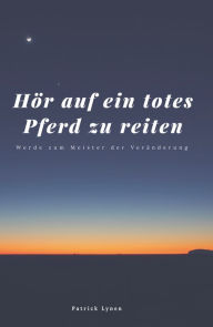 Title: Hör auf ein totes Pferd zu reiten: Werde zum Meister der Veränderung, Author: Patrick Lynen