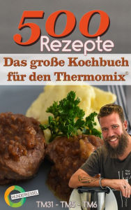 Title: 500 Rezepte - Das große Kochbuch für den Thermomix®: TM31 - TM5 - TM6, Author: Wunderkessel