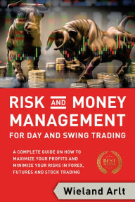 Title: Risk and Money Management for Day and Swing Trading: A Complete Guide on How to Maximize Your Profits and Minimize Your Risks in Forex, Futures and Stock Trading, Author: Wieland Arlt