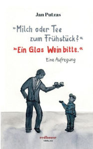 Title: Milch oder Tee zum Frühstück? Ein Glas Wein bitte.: Eine Aufregung, Author: Jan Putzas