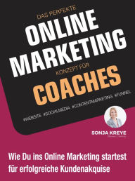 Title: DAS PERFEKTE ONLINE MARKETING KONZEPT FÜR COACHES - WEBSITE, SOCIAL MEDIA, CONTENT MARKETING, FUNNEL: Wie Du ins Online Marketing startest für erfolgreiche Kundenakquise, Author: Sonja Kreye