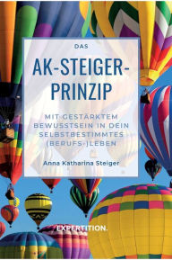 Title: Das AK-Steiger-Prinzip: Mit gestärktem Bewusstsein in Dein selbstbestimmtes (Berufs-)Leben, Author: Anna Katharina Steiger