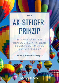 Title: Das AK-Steiger-Prinzip: Mit gestärktem Bewusstsein in Dein selbstbestimmtes (Berufs-)Leben, Author: Anna Katharina Steiger