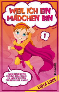 Title: Weil Ich Ein Mï¿½dchen Bin: Wahre Geschichten ï¿½ber das groï¿½e Glï¿½ck, ein Mï¿½dchen zu sein - Fï¿½r Mï¿½dchen ab 9 Jahre, Author: Lidia Lins