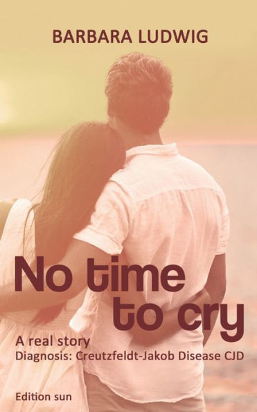 No time to cry: Diagnosis Creutzfeldt- Jakob Disease CJD - A real story -