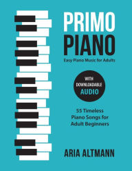 Title: Primo Piano. Easy Piano Music for Adults: 55 Timeless Piano Songs for Adult Beginners with Downloadable Audio, Author: Aria Altmann