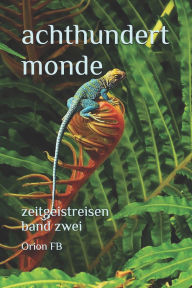 Title: Achthundert Monde: Zeitgeistreisen. Band Zwei, Author: Orion Fb