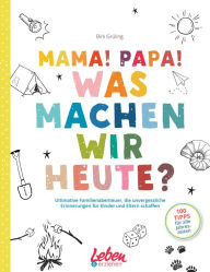 Title: Mama, Papa, was machen wir heute?: Ultimative Familienabenteuer, die unvergessliche Erinnerungen für Kinder und Eltern schaffen, Author: Birk Grüling