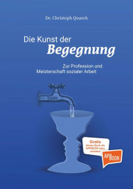 Title: Kunst der Begegnung: Zur Profession und Meisterschaft sozialer Arbeit, Author: Quarch Christoph