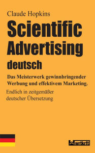 Title: Scientific Advertising deutsch: Das Meisterwerk gewinnbringender Werbung und effektivem Marketing. Endlich in zeitgemäßer deutscher Übersetzung, Author: Claude Hopkins