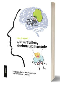 Title: Wie wir fühlen, denken und handeln: Einblicke in die Neurobiologie menschlichen Lebens, Author: Imke Urmoneit