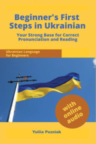 Title: Beginner's First Steps in Ukrainian: Your Strong Base for Correct Pronunciation and Reading, Author: Yuliia Pozniak
