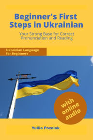 Title: Beginner's First Steps in Ukrainian: Your Strong Base for Correct Pronunciation and Reading, Author: Yuliia Pozniak