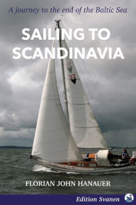 Title: Sailing to Scandinavia: A Journey to the End of the Baltic Sea, Author: Florian John Hanauer