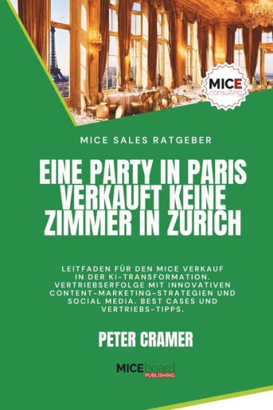 Eine Party in Paris verkauft keine Zimmer in Zurich: Leitfaden fï¿½r den erfolgreichen MICE Verkauf in der KI-Transformation. Vertriebserfolge mit Content-Marketing-Strategien und Social Media.