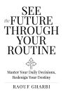See the Future Through Your Routine: Master Your Daily Decisions, Redesign Your Destiny
