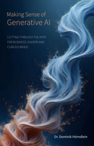 Title: Making Sense of Generative AI: Cutting through the hype for business leaders and curious minds, Author: Dominik Hörndlein