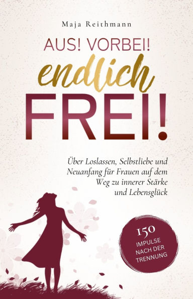 Aus! Vorbei! Endlich frei!: 150 Impulse nach der Trennung ï¿½ber Loslassen, Selbstliebe und Neuanfang fï¿½r Frauen auf dem Weg zu innerer Stï¿½rke und Lebensglï¿½ck