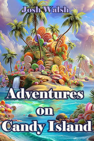 Title: Adventures on Candy Island, Author: Josh Walsh
