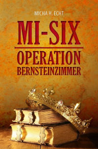 Title: MI-SIX: Operation Bernsteinzimmer, Author: Micha H. Echt