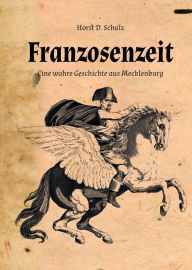 Title: Franzosenzeit: Eine wahre Geschichte aus Mecklenburg, Author: Horst Dietrich Schulz