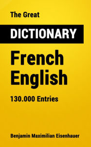 Title: The Great Dictionary French - English: 130.000 Entries, Author: Benjamin Maximilian Eisenhauer