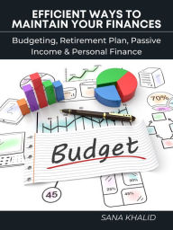 Title: Efficient Ways to Maintain Your Finances: Budgeting, Retirement Plan, Passive Income & Personal Finance, Author: Sana Khalid