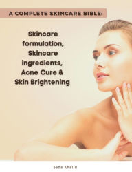 Title: A Complete Skincare Bible: Skincare Formulation, Skincare ingredients, Acne Cure & Skin Brightening, Author: Sana Khalid