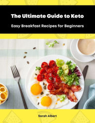 Title: The Ultimate Guide to Keto: Easy Breakfast Recipes for Beginners, Author: Sarah Albert