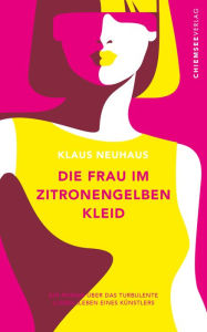 Title: Die Frau im zitronengelben Kleid: Ein Roman über das turbulente (Liebes-) Leben eines Künstlers, Author: Klaus Neuhaus