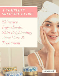 Title: A Complete Skincare Guide: Skincare Ingredients, Skin Brightening, Acne Cure & Treatment, Author: Sana Khalid