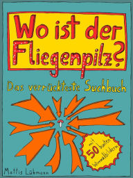 Title: Wo ist der Fliegenpilz?: Das verrückteste Suchbuch mit 50 bunten Wimmelbildern, Author: Mattis Lühmann