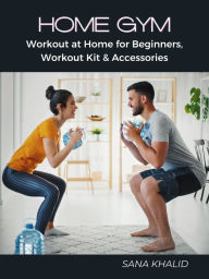 Title: Home Gym: Workout at Home for Beginners, Workout Kit & Accessories, Author: Sana Khalid