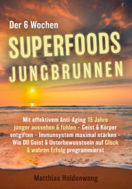 Title: Der 6 Wochen Superfoods Jungbrunnen: Mit effektivem Anti-Aging 15 Jahre jünger aussehen & fühlen - Geist & Körper entgiften - Immunsystem maximal stärken - Wie DU Geist & Unterbewusstsein auf Glück & wahren Erfolg programmierst, Author: Haldenwang