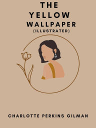 Title: The Yellow Wallpaper (Illustrated), Author: Charlotte Perkins Gilman
