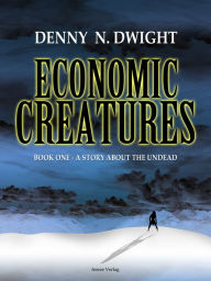 Title: Economic Creatures: Book one - A story about the undead, Author: Denny N. Dwight