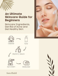 Title: An Ultimate Skincare Guide for Beginners: Skincare Ingredients, Get Rid of Acne and Get Healthy Skin, Author: Sana Khalid