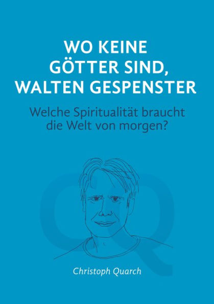 Wo keine Götter sind, walten Gespenster: Welche Spiritualität braucht die Welt von morgen?